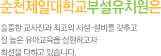 순천제일대학교부설유치원은 훌륭한 교사진과 최고의 시설, 설비를 갖추고 질 높은 유아교육을 실현하고자 최선을 다하고 있습니다.