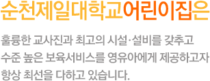 순천제일대학교어린이집은 훌륭한 교사진과 최고의 시설 및 설비를 갖추고 수준 높은 보육서비스를 영유아에게 제공하고자 항상 최선을 다하고 있습니다. 