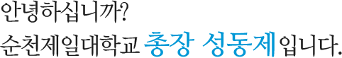 안녕하십니까? 순천제일대학교 총장 성동제입니다.
